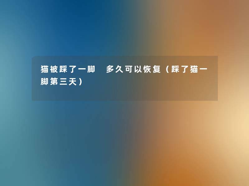 猫被踩了一脚 多久可以恢复（踩了猫一脚第三天）