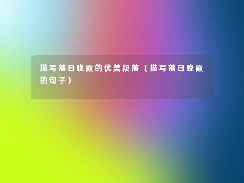 描写落日晚霞的优美段落(描写落日晚霞的句子) 描写落日晚霞的优美段落(描写落日晚霞的句子)