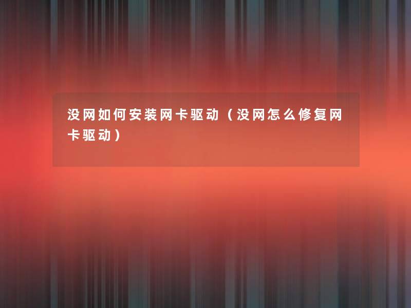 没网如何安装网卡驱动(没网怎么修复网卡驱动) 没网如何安装网卡驱动(没网怎么修复网卡驱动)