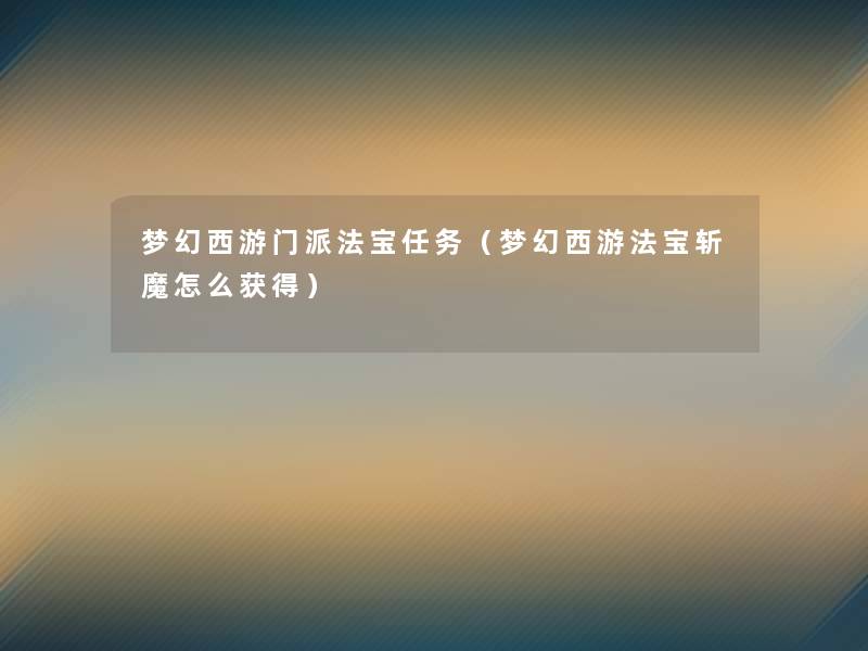 梦幻西游门派法宝任务（梦幻西游法宝斩魔怎么获得）