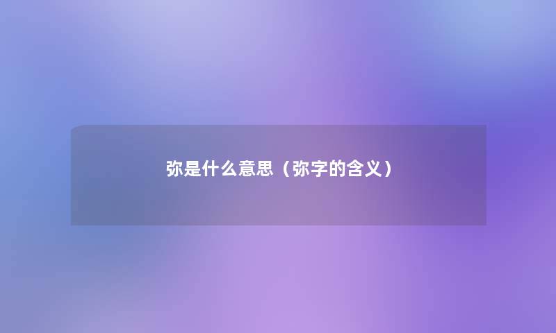 弥是什么意思(弥字的含义) 弥是什么意思(弥字的含义)