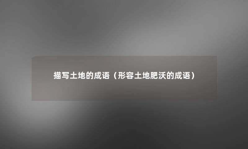 描写土地的成语(形容土地肥沃的成语) 描写土地的成语(形容土地肥沃的成语)
