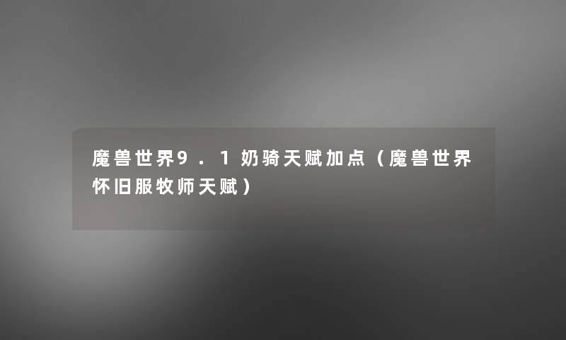 魔兽世界9.1奶骑天赋加点（魔兽世界怀旧服牧师天赋）