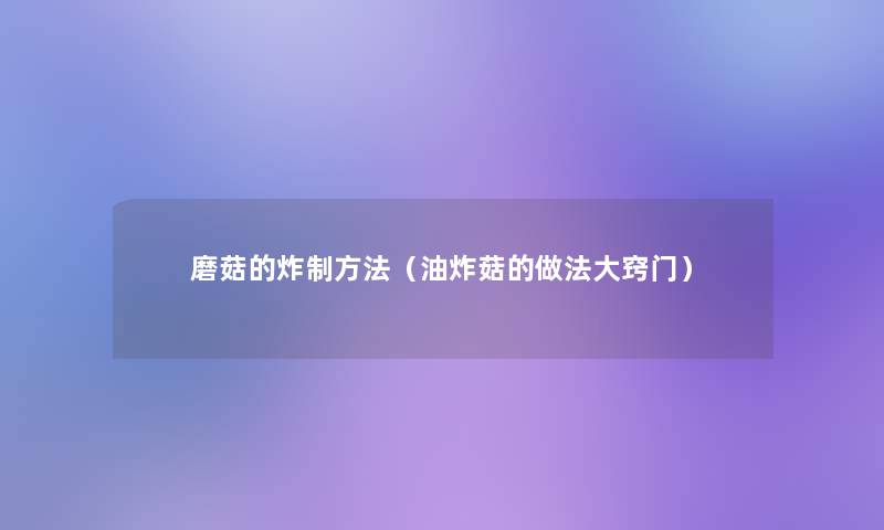 磨菇的炸制方法（油炸菇的做法大窍门）