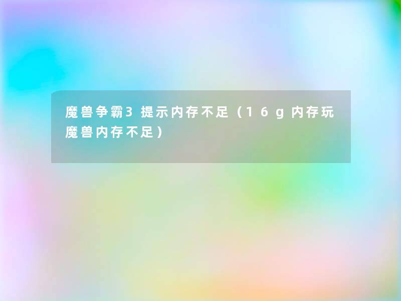 魔兽争霸3提示内存不足(16g内存玩魔兽内存不足) 魔兽争霸3提示内存不足(16g内存玩魔兽内存不足)