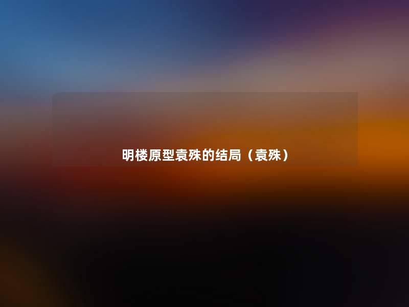 明楼原型袁殊的结局(袁殊) 明楼原型袁殊的结局(袁殊)