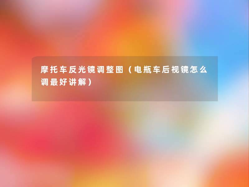 摩托车反光镜调整图(电瓶车后视镜怎么调好讲解) 摩托车反光镜调整图(电瓶车后视镜怎么调好讲解)