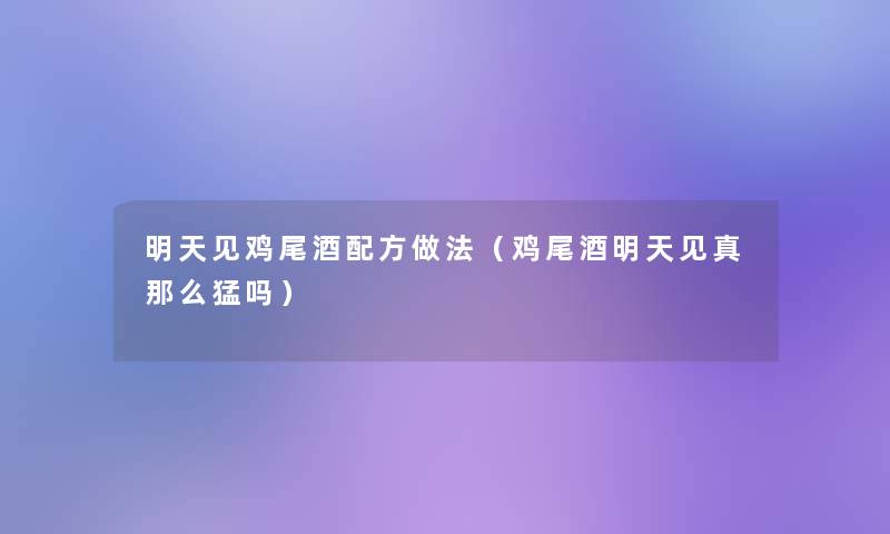 明天见鸡尾酒配方做法(鸡尾酒明天见真那么猛吗) 明天见鸡尾酒配方做法(鸡尾酒明天见真那么猛吗)