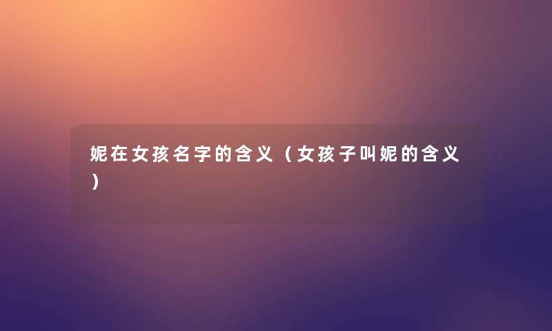 妮在女孩名字的含义（女孩子叫妮的含义）