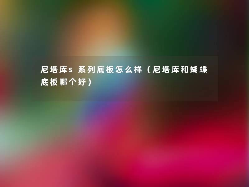 尼塔库s系列底板怎么样(尼塔库和蝴蝶底板哪个好) 尼塔库s系列底板怎么样(尼塔库和蝴蝶底板哪个好)