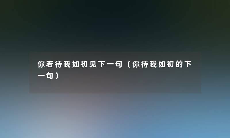 你若待我如初见下一句（你待我如初的下一句）