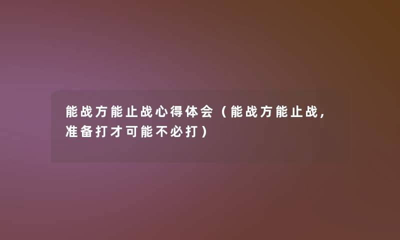 能战方能止战心得体会（能战方能止战,准备打才可能不必打）