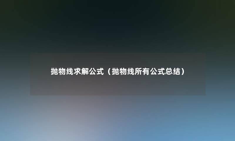 抛物线求解公式（抛物线所有公式总结）