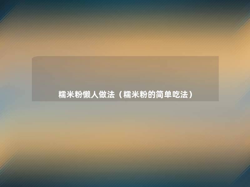 糯米粉懒人做法（糯米粉的简单吃法）