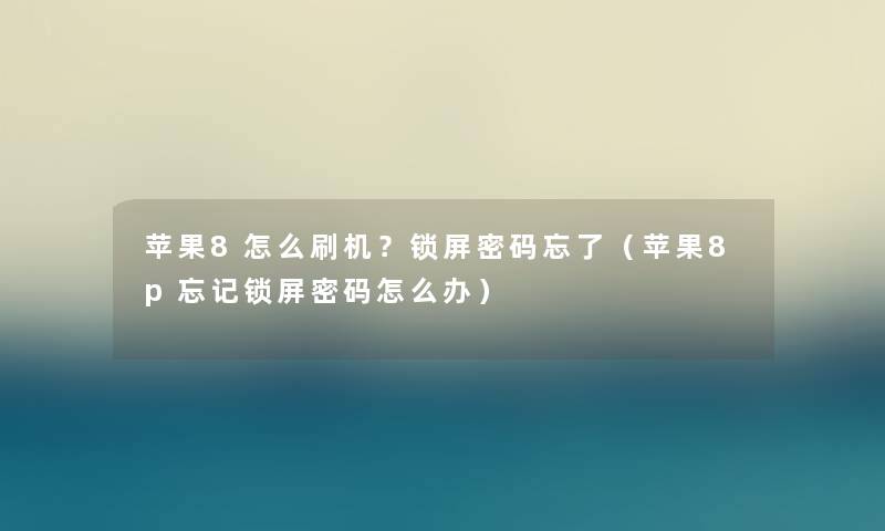 苹果8怎么刷机?锁屏密码忘了(苹果8p忘记锁屏密码怎么办) 苹果8怎么刷机?锁屏密码忘了(苹果8p忘记锁屏密码怎么办)