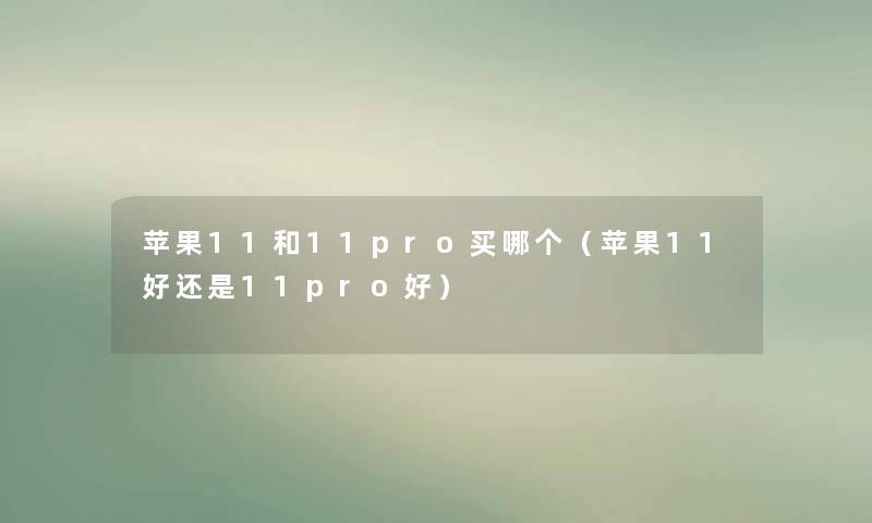 苹果11和11pro买哪个（苹果11好还是11pro好）