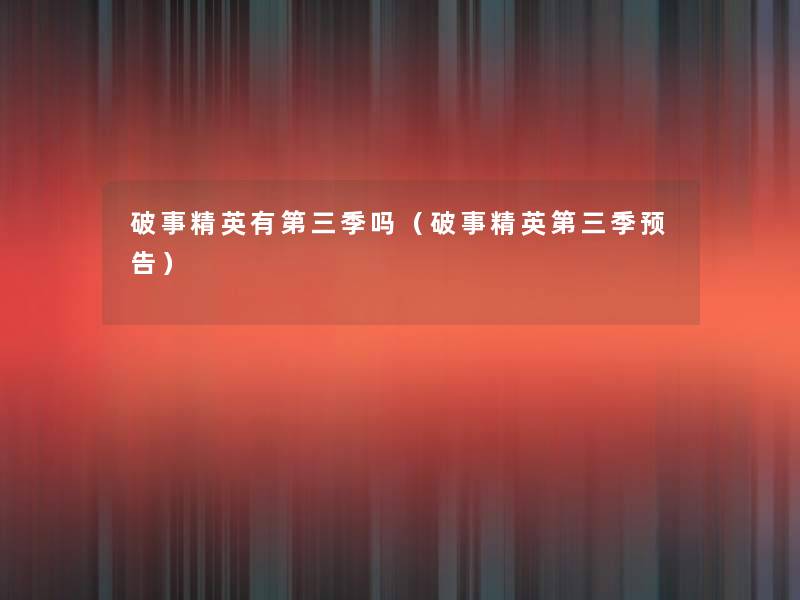 破事精英有第三季吗(破事精英第三季预告) 破事精英有第三季吗(破事精英第三季预告)