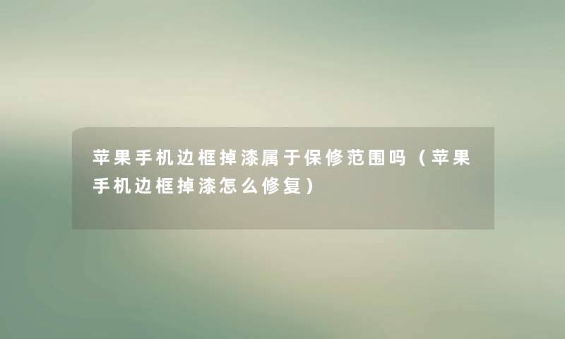 苹果手机边框掉漆属于保修范围吗(苹果手机边框掉漆怎么修复) 苹果手机边框掉漆属于保修范围吗(苹果手机边框掉漆怎么修复)