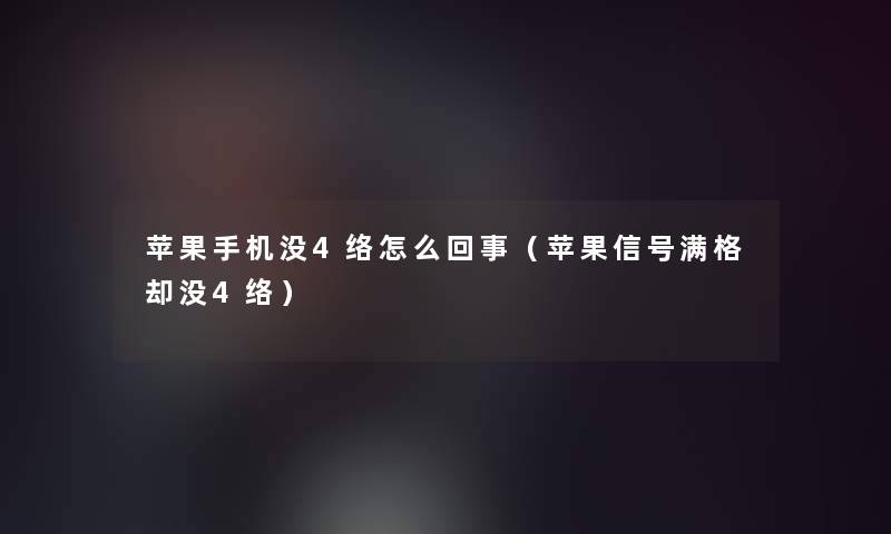苹果手机没4络怎么回事(苹果信号满格却没4络) 苹果手机没4络怎么回事(苹果信号满格却没4络)