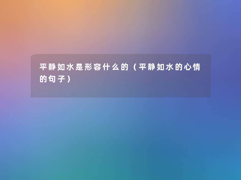 平静如水是形容什么的(平静如水的心情的句子) 平静如水是形容什么的(平静如水的心情的句子)