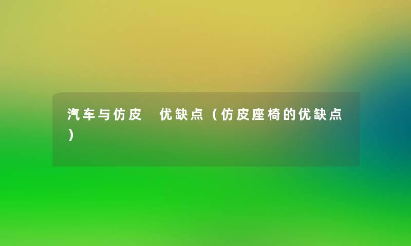 汽车与仿皮 优缺点(仿皮座椅的优缺点) 汽车与仿皮 优缺点(仿皮座椅的优缺点)