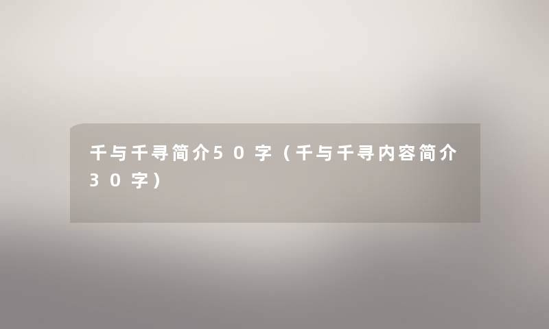 千与千寻简介50字(千与千寻内容简介30字) 千与千寻简介50字(千与千寻内容简介30字)