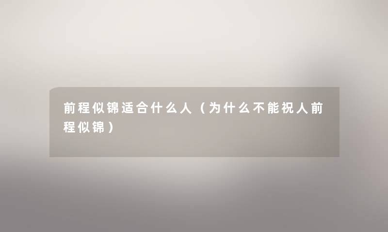 前程似锦适合什么人(为什么不能祝人前程似锦) 前程似锦适合什么人(为什么不能祝人前程似锦)