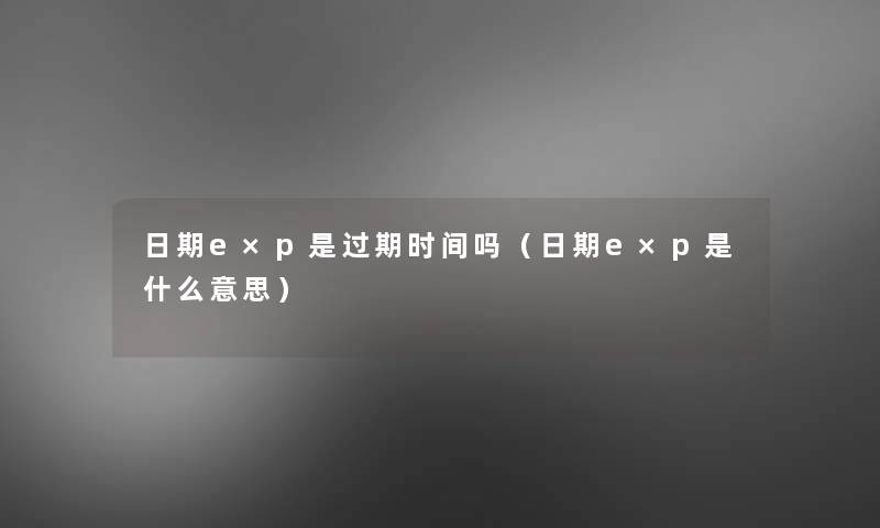 日期e×p是过期时间吗（日期e×p是什么意思）