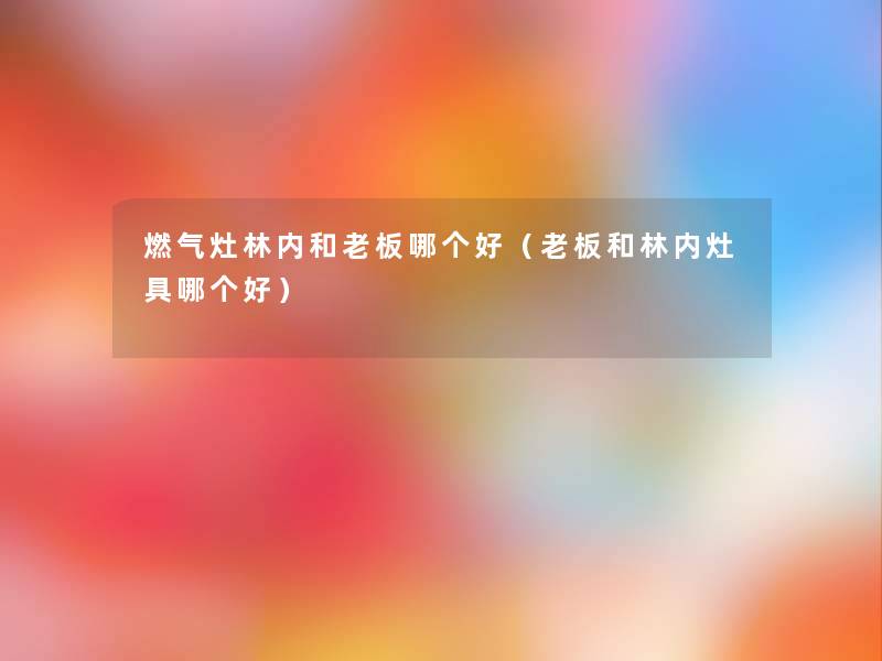 燃气灶林内和老板哪个好(老板和林内灶具哪个好) 燃气灶林内和老板哪个好(老板和林内灶具哪个好)