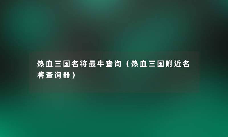 热血三国名将牛查阅（热血三国附近名将查阅器）
