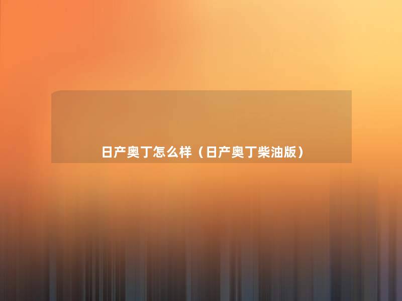 日产奥丁怎么样(日产奥丁柴油版) 日产奥丁怎么样(日产奥丁柴油版)