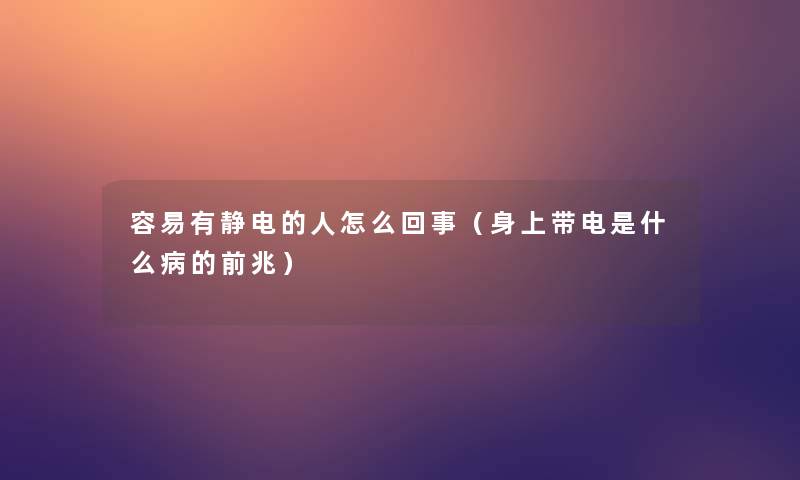 容易有静电的人怎么回事(身上带电是什么病的前兆) 容易有静电的人怎么回事(身上带电是什么病的前兆)
