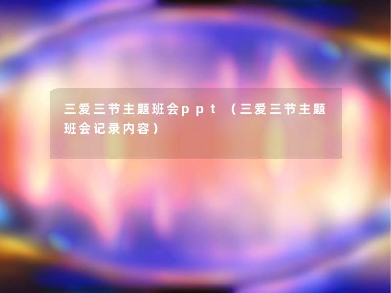 三爱三节主题班会ppt(三爱三节主题班会记录内容) 三爱三节主题班会ppt(三爱三节主题班会记录内容)