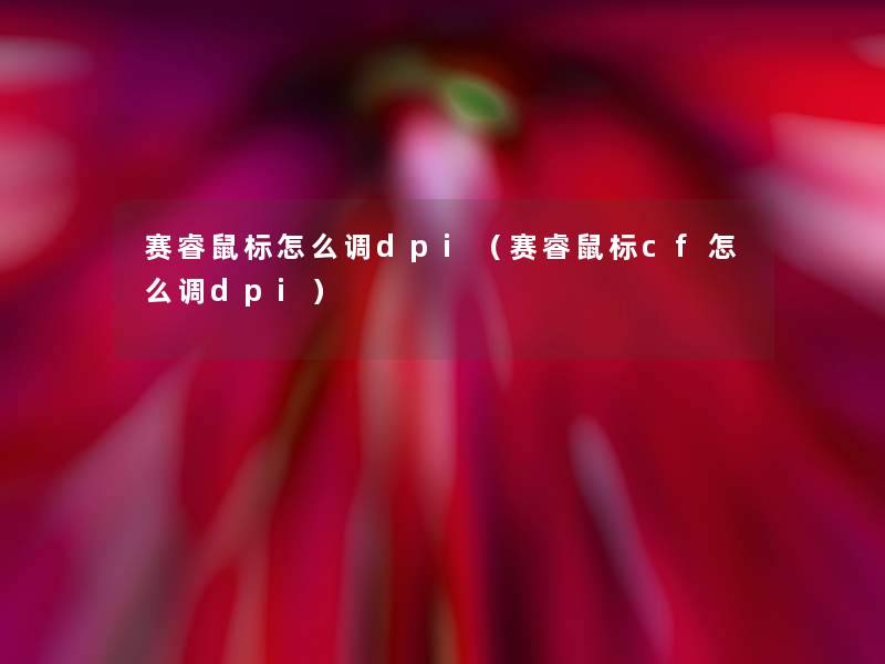 赛睿鼠标怎么调dpi(赛睿鼠标cf怎么调dpi) 赛睿鼠标怎么调dpi(赛睿鼠标cf怎么调dpi)