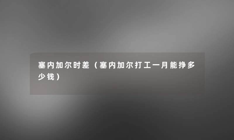 塞内加尔时差（塞内加尔打工一月能挣多少钱）