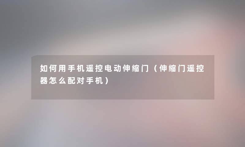 如何用手机遥控电动伸缩门（伸缩门遥控器怎么配对手机）