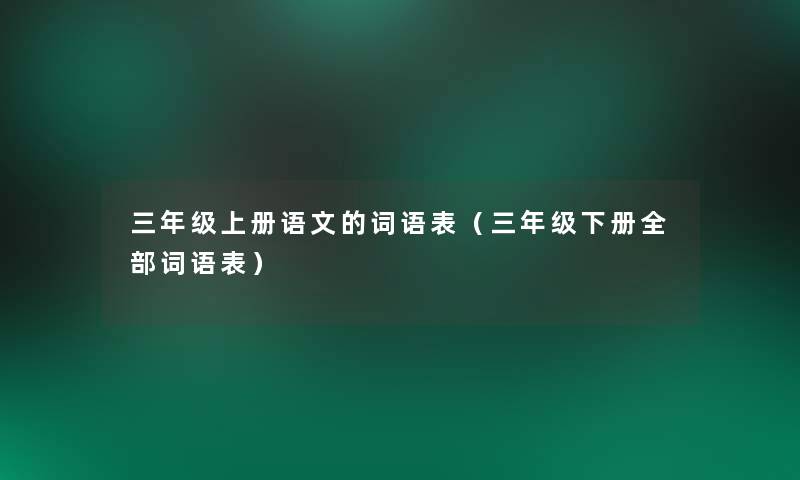 三年级上册语文的词语表（三年级下册整理的词语表）