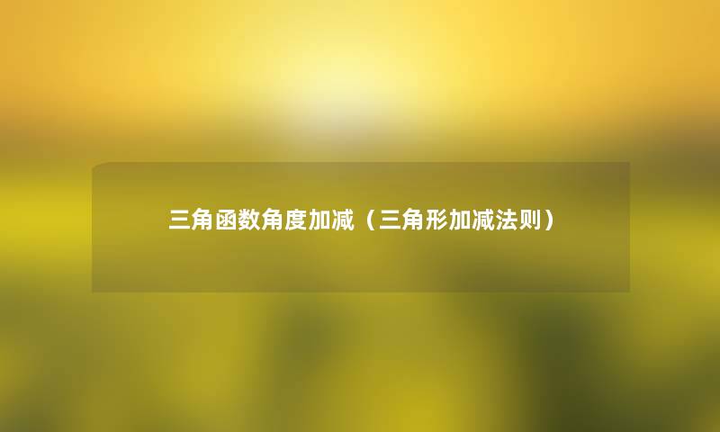 三角函数角度加减(三角形加减法则) 三角函数角度加减(三角形加减法则)