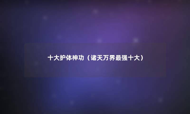 一些护体神功(诸天万界强一些) 一些护体神功(诸天万界强一些)