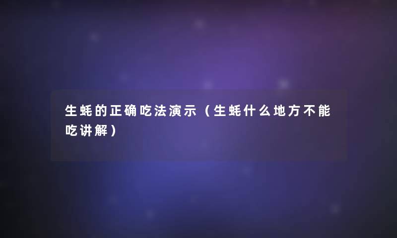 生蚝的正确吃法演示(生蚝什么地方不能吃讲解) 生蚝的正确吃法演示(生蚝什么地方不能吃讲解)
