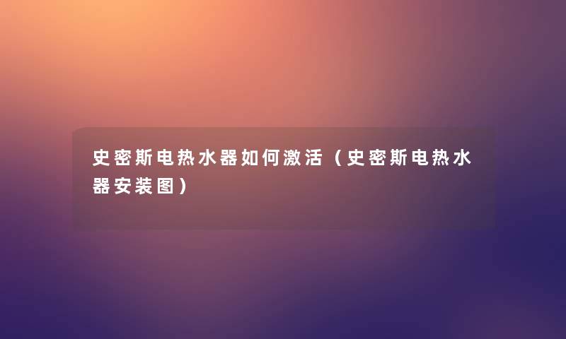 史密斯电热水器如何激活(史密斯电热水器安装图) 史密斯电热水器如何激活(史密斯电热水器安装图)
