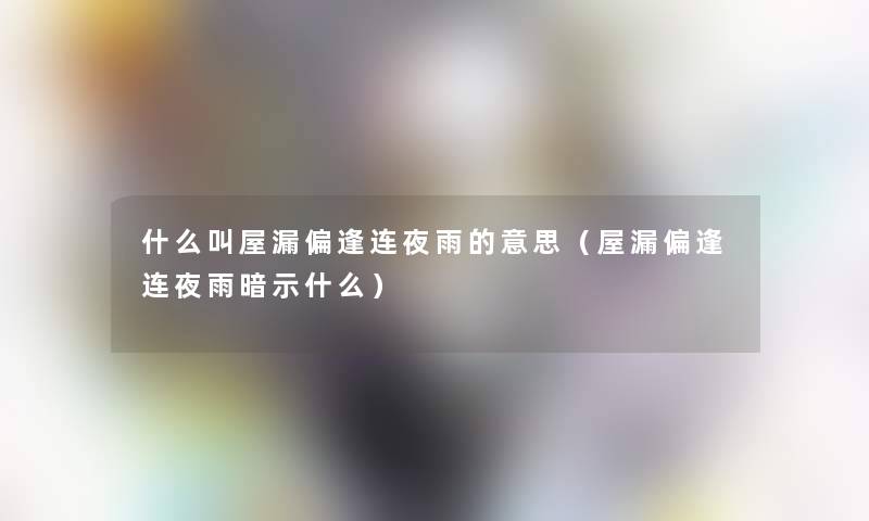 什么叫屋漏偏逢连夜雨的意思(屋漏偏逢连夜雨暗示什么) 什么叫屋漏偏逢连夜雨的意思(屋漏偏逢连夜雨暗示什么)