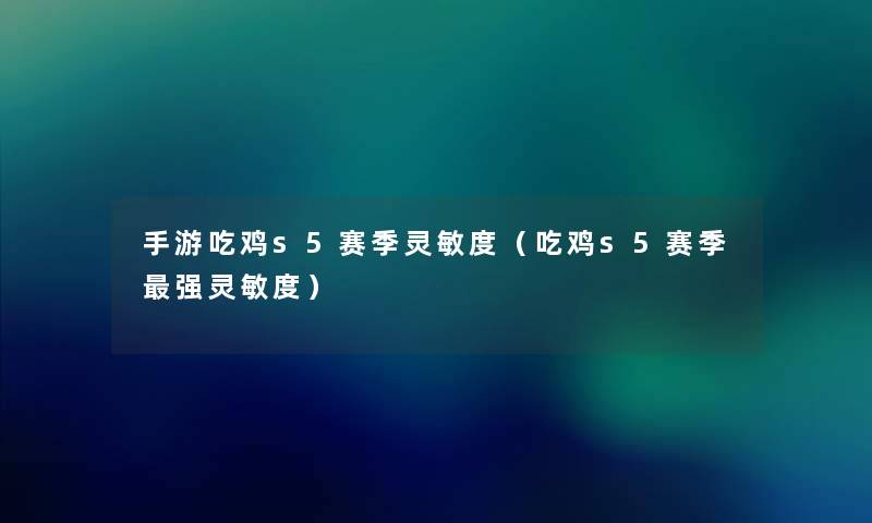 手游吃鸡s5赛季灵敏度(吃鸡s5赛季强灵敏度) 手游吃鸡s5赛季灵敏度(吃鸡s5赛季强灵敏度)