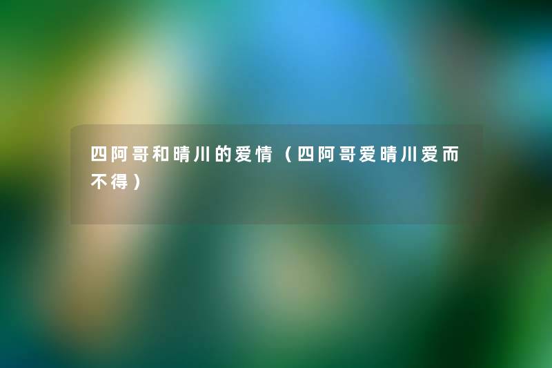 四阿哥和晴川的爱情(四阿哥爱晴川爱而不得) 四阿哥和晴川的爱情(四阿哥爱晴川爱而不得)