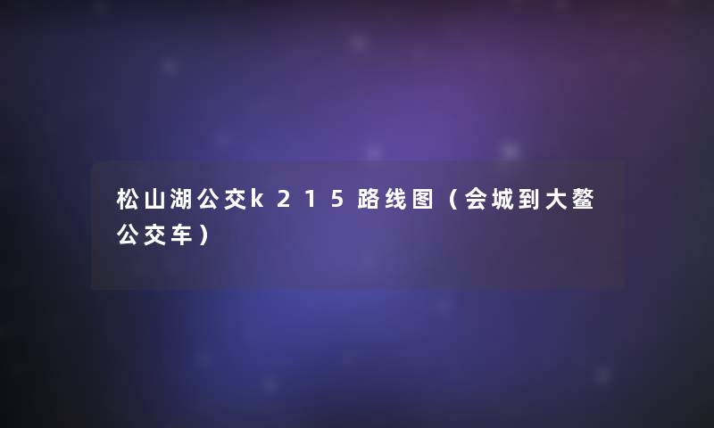 松山湖公交k215路线图(会城到大鳌公交车) 松山湖公交k215路线图(会城到大鳌公交车)