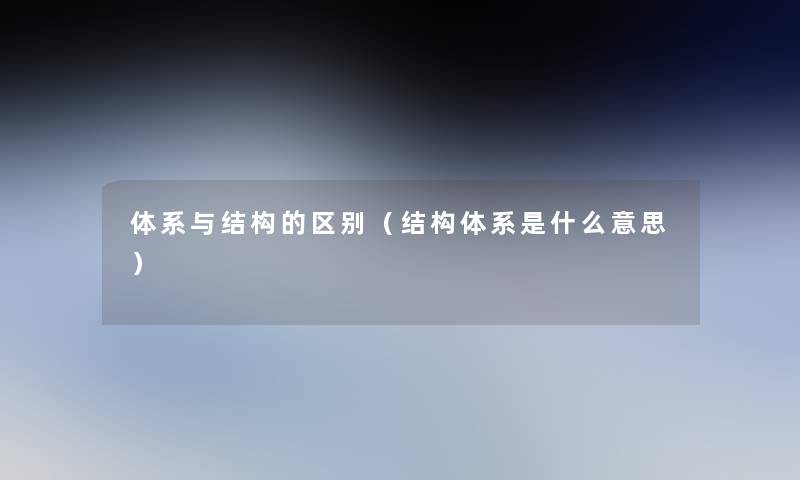 体系与结构的区别(结构体系是什么意思) 体系与结构的区别(结构体系是什么意思)