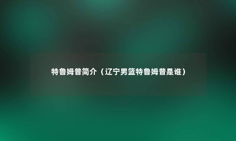 特鲁姆普简介（辽宁男篮特鲁姆普是谁）