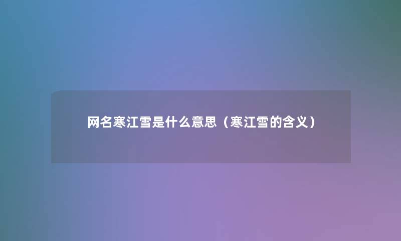 网名寒江雪是什么意思(寒江雪的含义) 网名寒江雪是什么意思(寒江雪的含义)