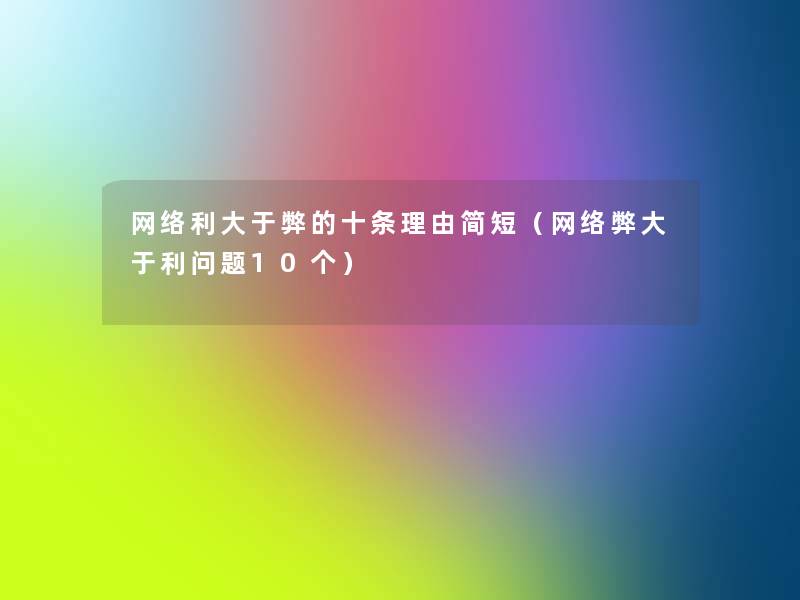 网络利大于弊的十条理由简短(网络弊大于利问题10个) 网络利大于弊的十条理由简短(网络弊大于利问题10个)