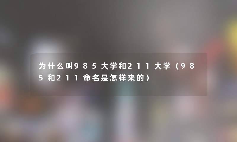 为什么叫985大学和211大学(985和211命名是怎样来的) 为什么叫985大学和211大学(985和211命名是怎样来的)
